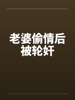 老婆偷情后被轮奸