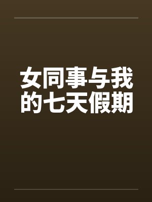 女同事与我的七天假期