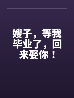 嫂子，等我毕业了，回来娶你！