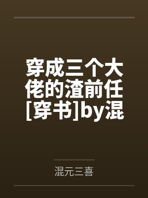 穿成三个大佬的渣前任[穿书]by混元三喜