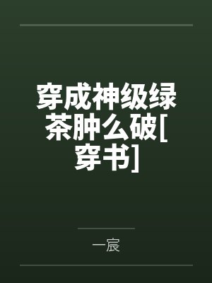 穿成神级绿茶肿么破[穿书]by一宸封面