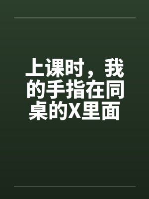 上课时，我的手指在同桌的X里面