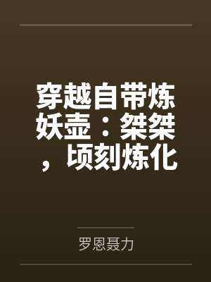 穿越自带炼妖壶：桀桀，顷刻炼化